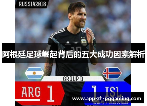 阿根廷足球崛起背后的五大成功因素解析 阿根廷足球崛起背后的五大成功因素解析